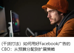 (干货打法）如何用好Facebook广告的CBO：从预算分配到扩展策略
