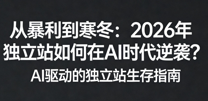 从暴利到寒冬：2026年独立站如何在AI时代逆袭？