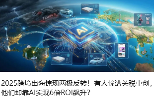 2025跨境出海惊现两极反转！有人惨遭关税重创，他们却靠AI实现6倍ROI飙升？