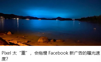 Pixel 太“重”，会拖慢 Facebook 新广告的曝光速度？