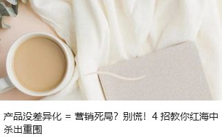 产品没差异化 = 营销死局？别慌！4 招教你红海中杀出重围