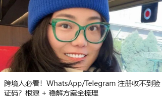 跨境人必看！WhatsApp/Telegram 注册收不到验证码？根源 + 稳解方案全梳理
