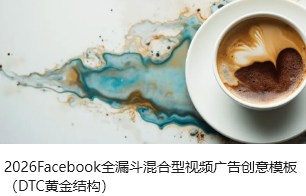 2026Facebook全漏斗混合型视频广告创意模板（DTC黄金结构）