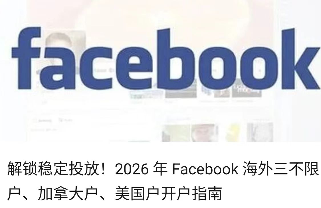 解锁稳定投放！2026 年 Facebook 海外三不限户、加拿大户、美国户开户指南