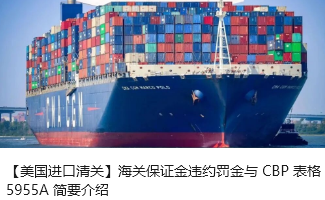 【美国进口清关】海关保证金违约罚金与 CBP 表格 5955A 简要介绍