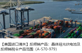 【美国进口清关】反倾销产品：晶体硅光伏电池及反倾销税令产品范围（A-570-979）