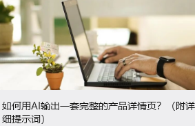 如何用AI输出一套完整的产品详情页？（附详细提示词）