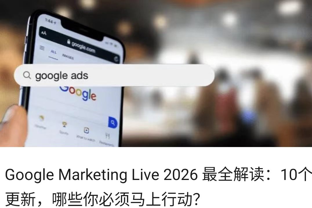 Google Marketing Live 2026 最全解读：10个更新，哪些你必须马上行动？