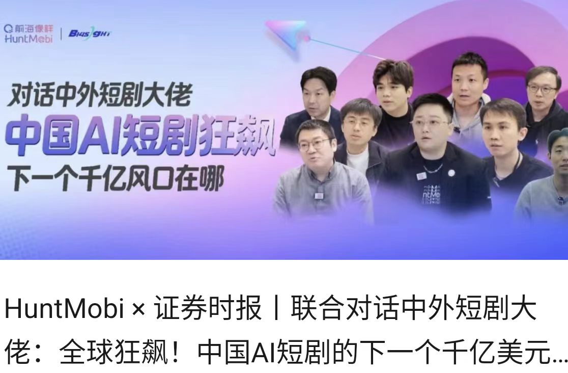 HuntMobi × 证券时报丨联合对话中外短剧大佬：全球狂飙！中国AI短剧的下一个千亿美元风口正在进行时！