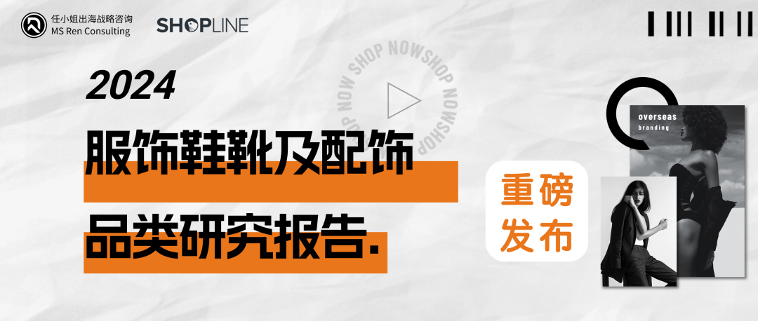 任小姐出海×SHOPLINE 联合发布｜《2024年服饰鞋靴及配饰品类研究报告》