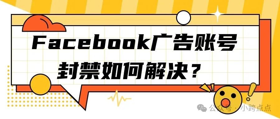 Facebook广告账号封禁如何解决？