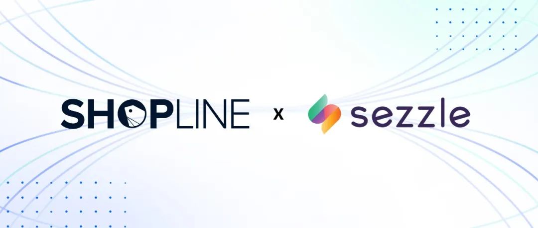 SHOPLINE携手Sezzle达成战略合作，推出BNPL“先买后付”功能
