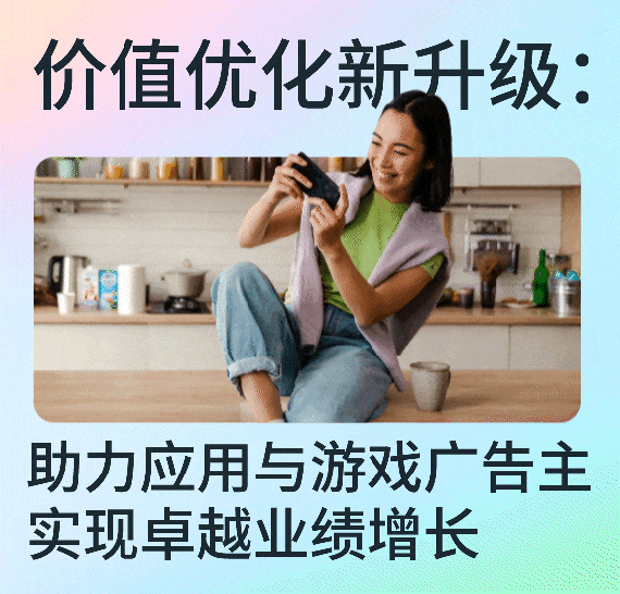 价值优化新升级： 助力应用与游戏广告主实现卓越业绩增长